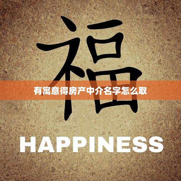 有寓意得房产中介名字怎么取