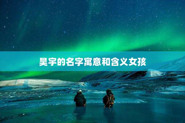 昊宇的名字寓意和含义女孩