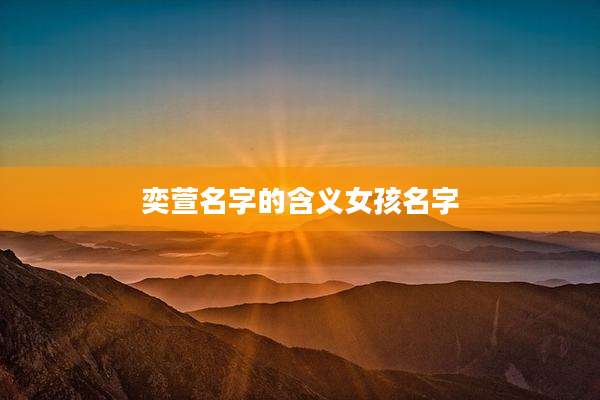 奕萱名字的含义女孩名字