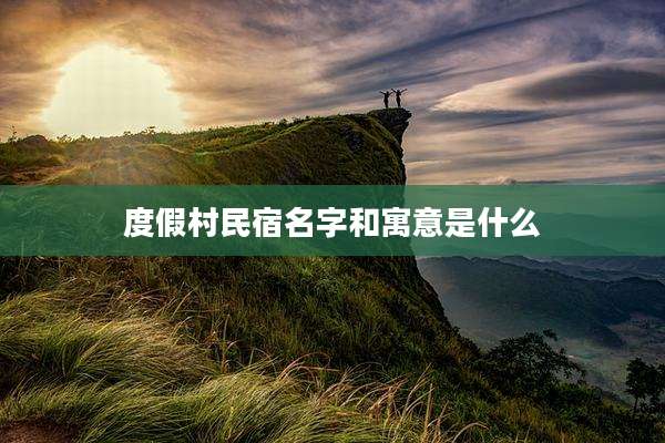 度假村民宿名字和寓意是什么