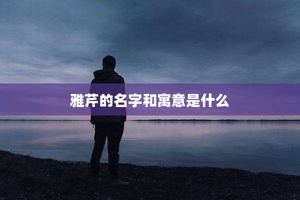 雅芹的名字和寓意是什么