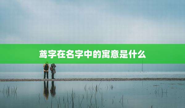 鸢字在名字中的寓意是什么