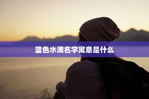 蓝色水滴名字寓意是什么