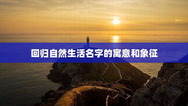 回归自然生活名字的寓意和象征