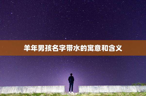 羊年男孩名字带水的寓意和含义