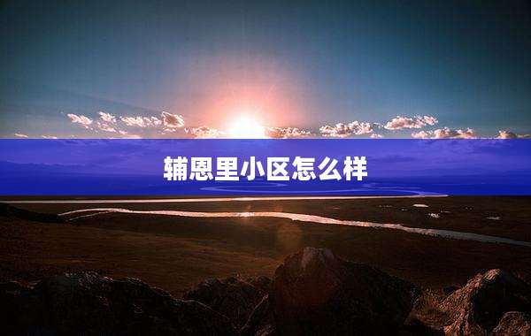 辅恩里小区怎么样