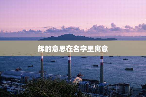 辉的意思在名字里寓意