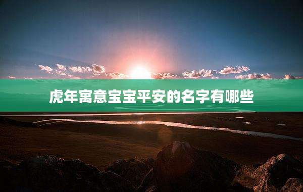 虎年寓意宝宝平安的名字有哪些