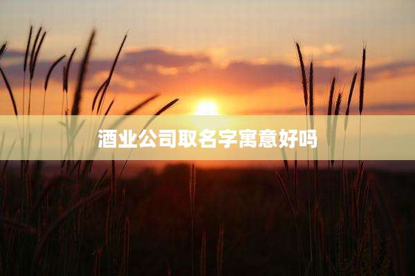 酒业公司取名字寓意好吗