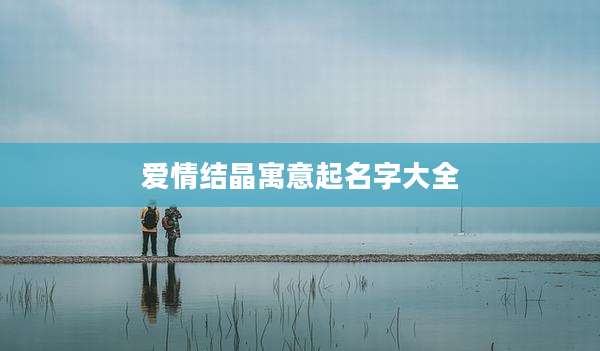 爱情结晶寓意起名字大全