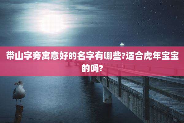 带山字旁寓意好的名字有哪些?适合虎年宝宝的吗?