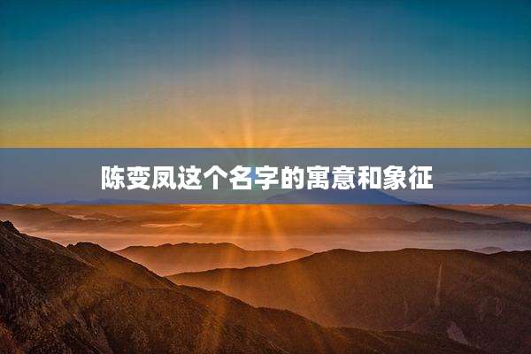 陈变凤这个名字的寓意和象征