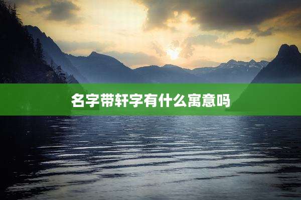 名字带轩字有什么寓意吗