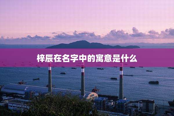 梓辰在名字中的寓意是什么