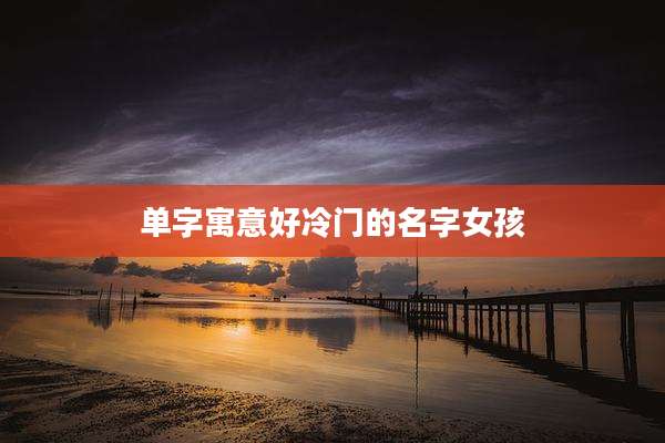 单字寓意好冷门的名字女孩