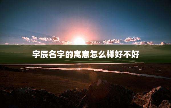 宇辰名字的寓意怎么样好不好