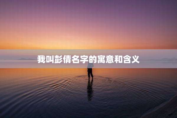 我叫彭倩名字的寓意和含义