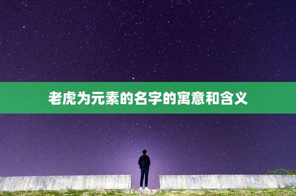 老虎为元素的名字的寓意和含义