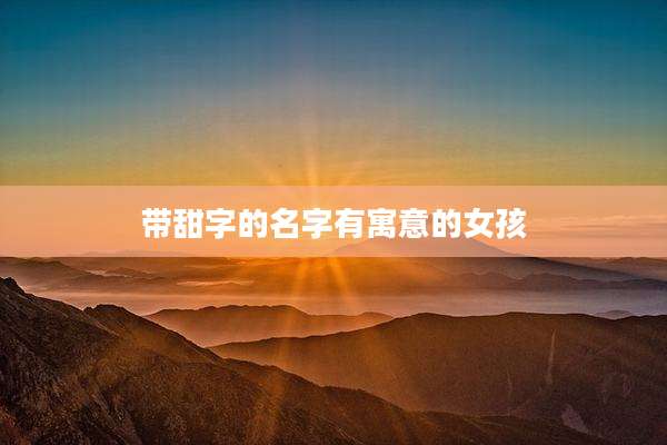 带甜字的名字有寓意的女孩