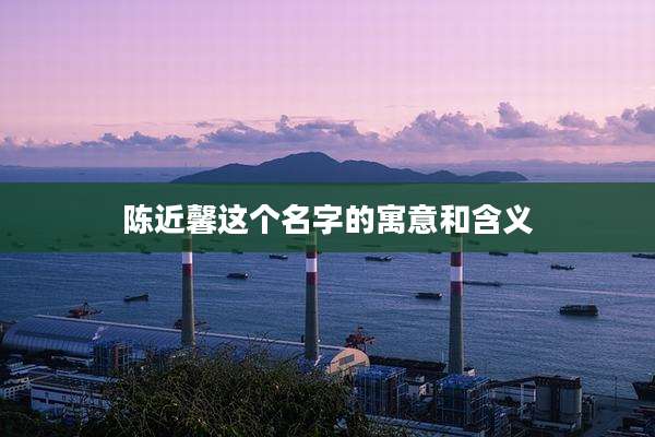 陈近馨这个名字的寓意和含义