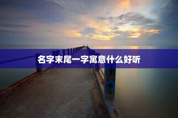 名字末尾一字寓意什么好听
