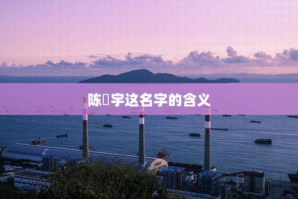 陈垚宇这名字的含义