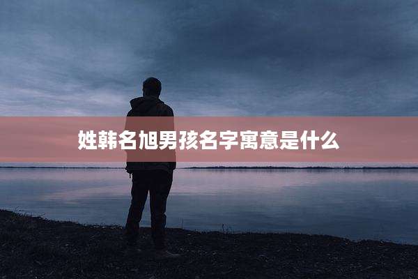 姓韩名旭男孩名字寓意是什么