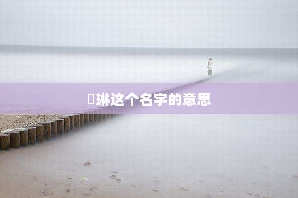 渃琳这个名字的意思