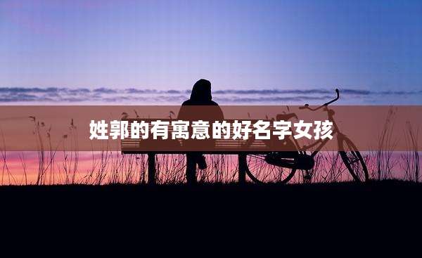 姓郭的有寓意的好名字女孩