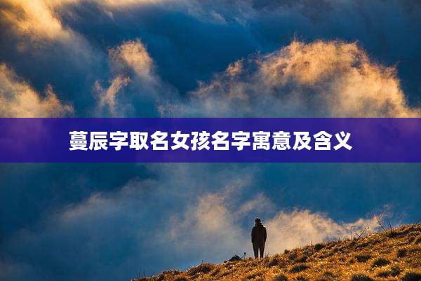 蔓辰字取名女孩名字寓意及含义