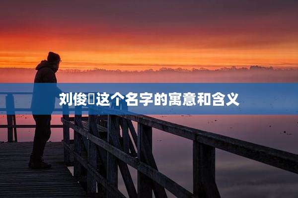 刘俊喆这个名字的寓意和含义