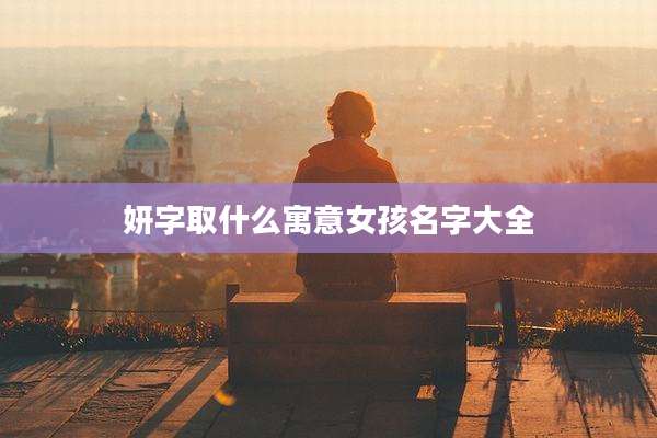 妍字取什么寓意女孩名字大全