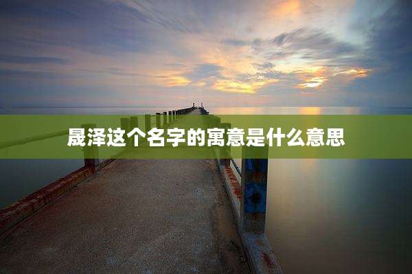 晟泽这个名字的寓意是什么意思