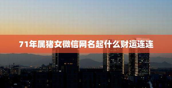 71年属猪女微信网名起什么财运连连