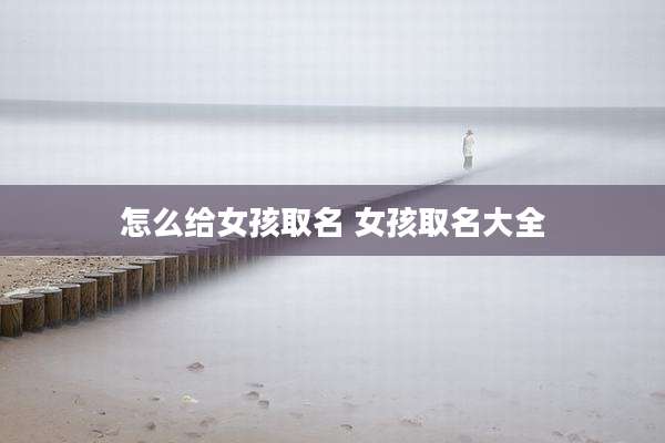 怎么给女孩取名 女孩取名大全