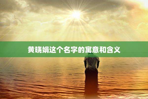 黄晓娟这个名字的寓意和含义