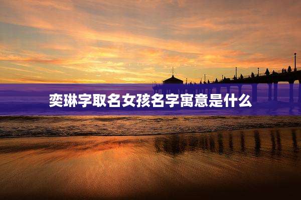 奕琳字取名女孩名字寓意是什么