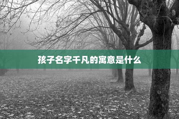 孩子名字千凡的寓意是什么