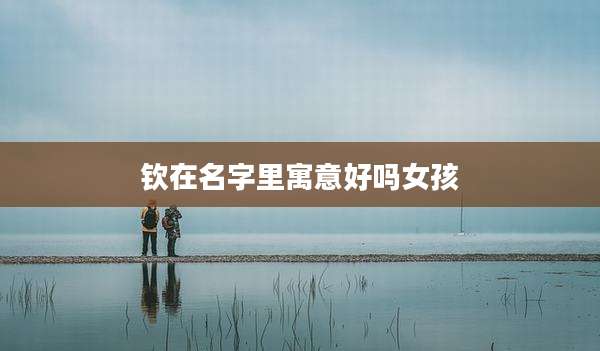 钦在名字里寓意好吗女孩