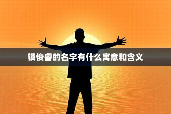 锁俊睿的名字有什么寓意和含义