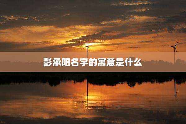 彭承阳名字的寓意是什么