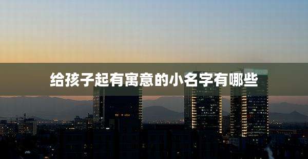 给孩子起有寓意的小名字有哪些