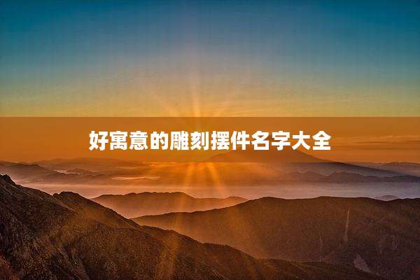 好寓意的雕刻摆件名字大全