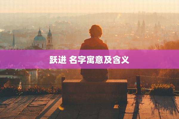 跃进 名字寓意及含义