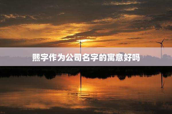 熙字作为公司名字的寓意好吗
