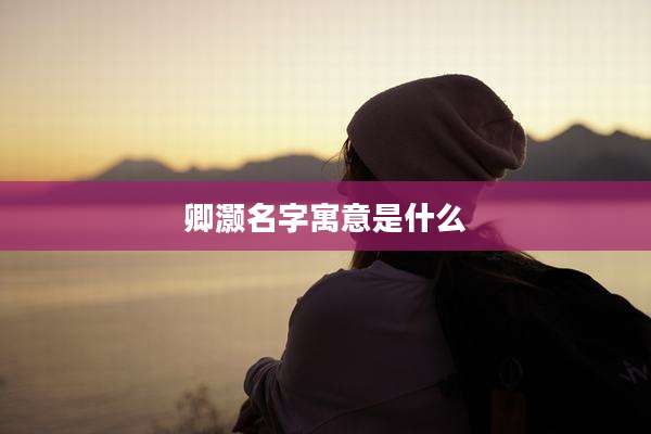 卿灏名字寓意是什么