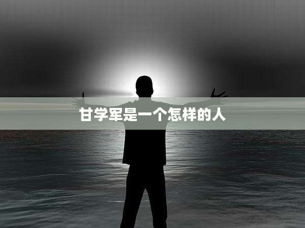 甘学军是一个怎样的人