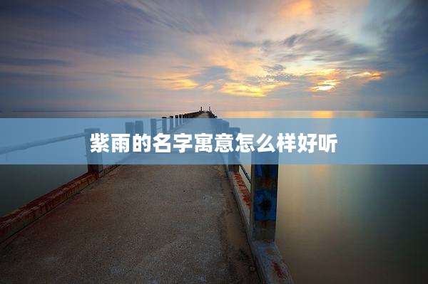 紫雨的名字寓意怎么样好听
