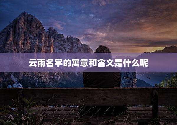 云雨名字的寓意和含义是什么呢