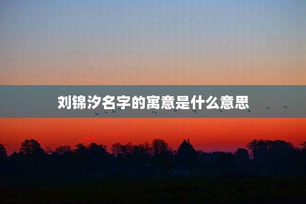 刘锦汐名字的寓意是什么意思